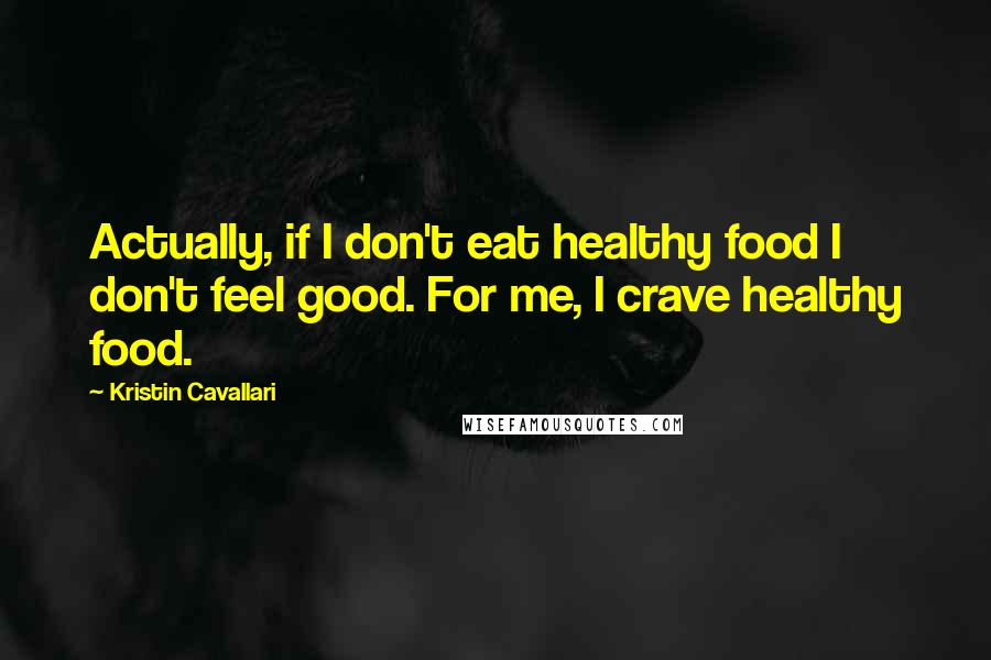 Kristin Cavallari Quotes: Actually, if I don't eat healthy food I don't feel good. For me, I crave healthy food.