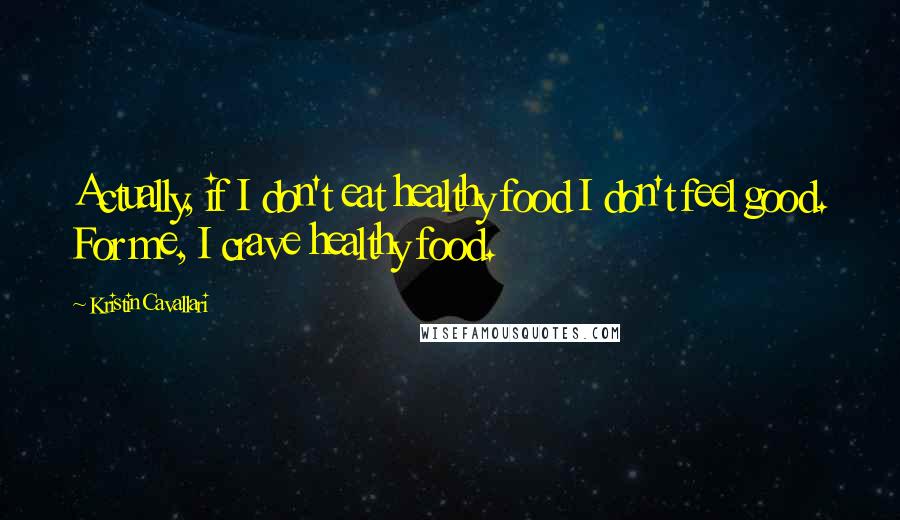 Kristin Cavallari Quotes: Actually, if I don't eat healthy food I don't feel good. For me, I crave healthy food.