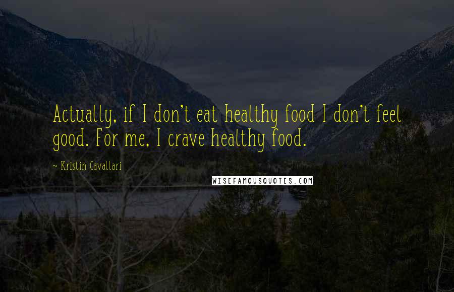 Kristin Cavallari Quotes: Actually, if I don't eat healthy food I don't feel good. For me, I crave healthy food.