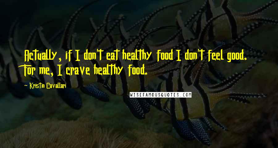 Kristin Cavallari Quotes: Actually, if I don't eat healthy food I don't feel good. For me, I crave healthy food.