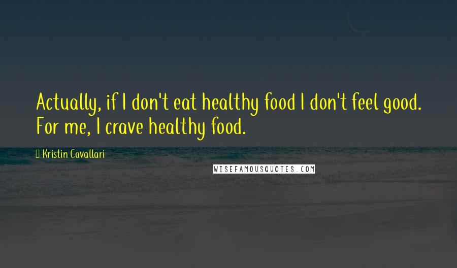 Kristin Cavallari Quotes: Actually, if I don't eat healthy food I don't feel good. For me, I crave healthy food.