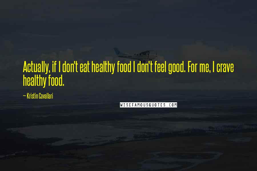 Kristin Cavallari Quotes: Actually, if I don't eat healthy food I don't feel good. For me, I crave healthy food.