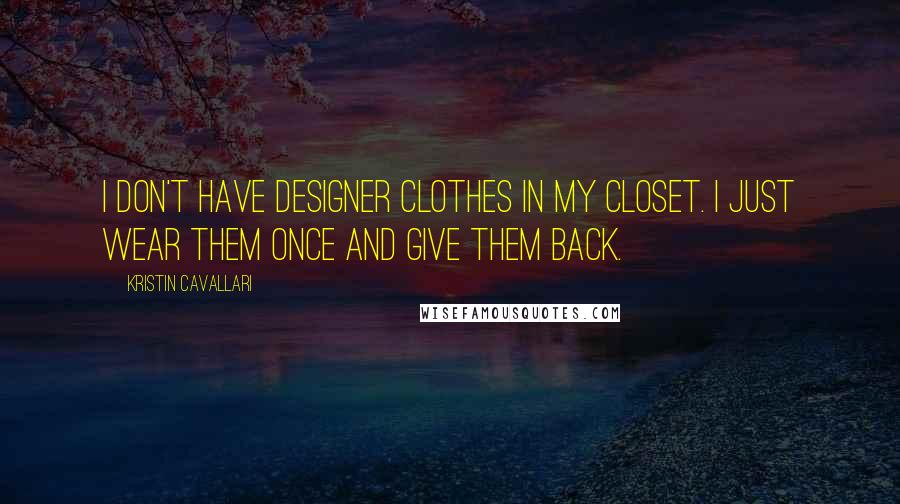 Kristin Cavallari Quotes: I don't have designer clothes in my closet. I just wear them once and give them back.