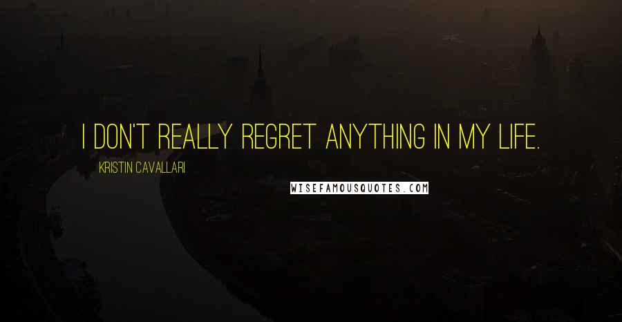 Kristin Cavallari Quotes: I don't really regret anything in my life.