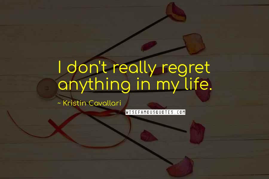 Kristin Cavallari Quotes: I don't really regret anything in my life.