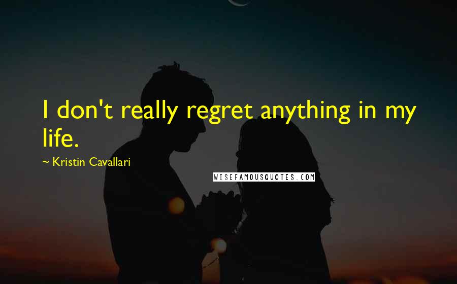 Kristin Cavallari Quotes: I don't really regret anything in my life.