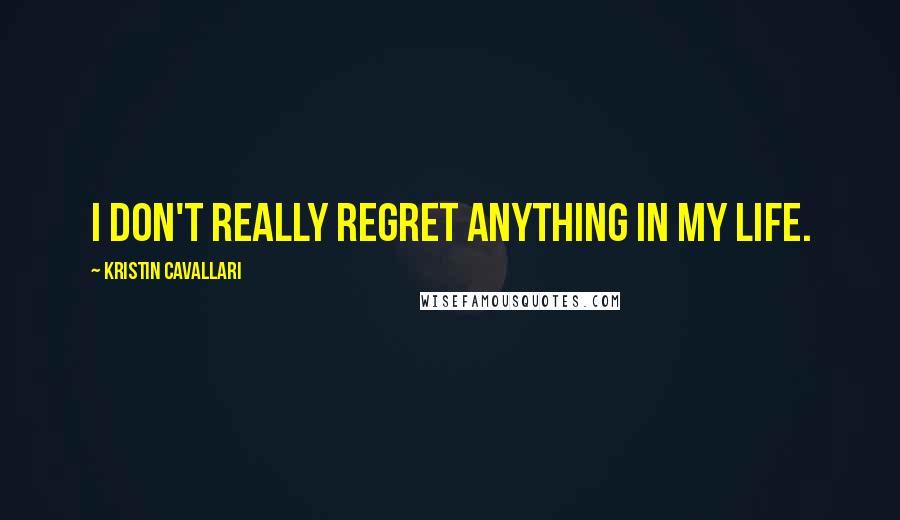 Kristin Cavallari Quotes: I don't really regret anything in my life.