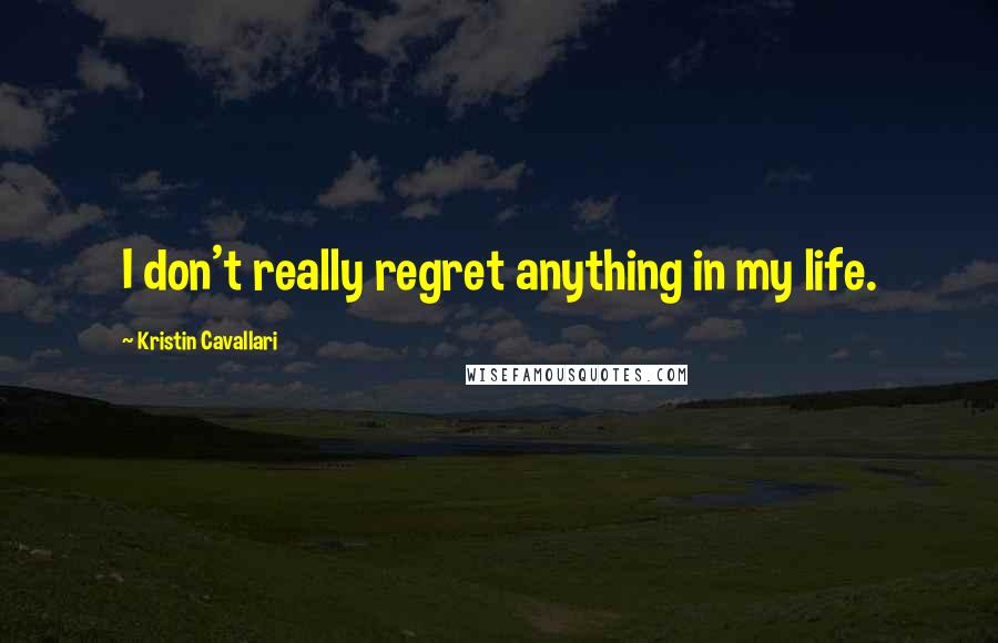 Kristin Cavallari Quotes: I don't really regret anything in my life.