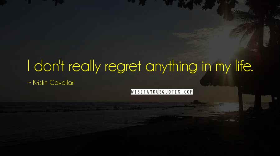 Kristin Cavallari Quotes: I don't really regret anything in my life.