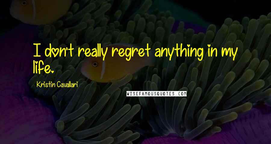 Kristin Cavallari Quotes: I don't really regret anything in my life.