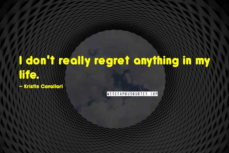 Kristin Cavallari Quotes: I don't really regret anything in my life.