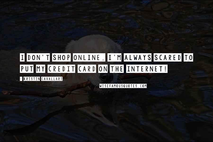 Kristin Cavallari Quotes: I don't shop online. I'm always scared to put my credit card on the Internet!