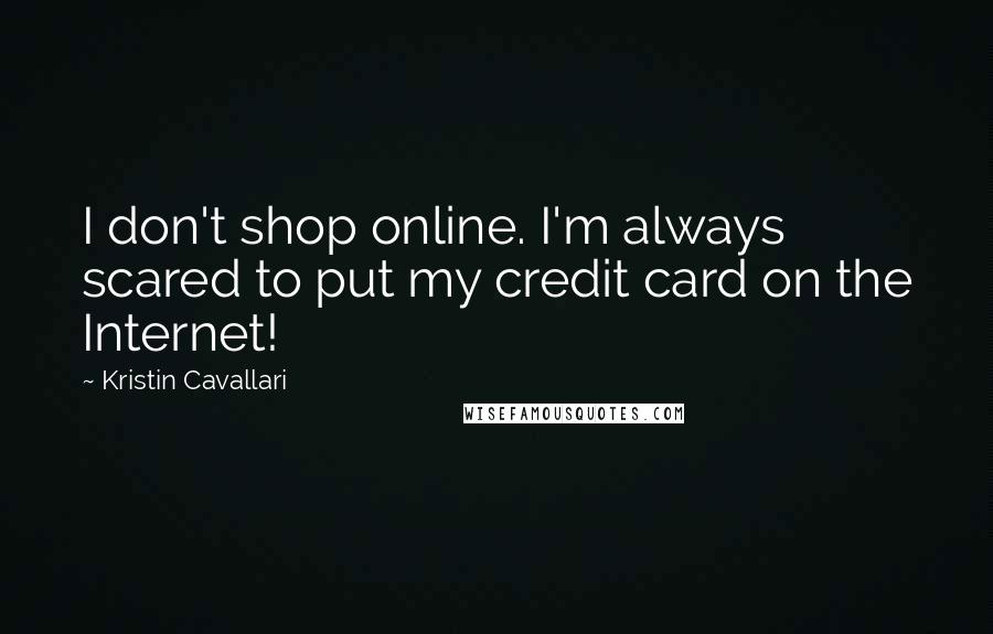 Kristin Cavallari Quotes: I don't shop online. I'm always scared to put my credit card on the Internet!