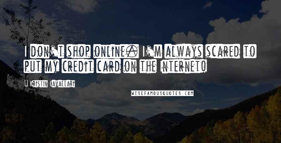 Kristin Cavallari Quotes: I don't shop online. I'm always scared to put my credit card on the Internet!