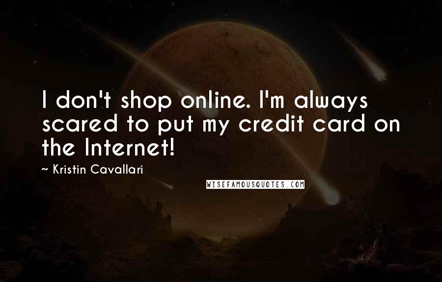 Kristin Cavallari Quotes: I don't shop online. I'm always scared to put my credit card on the Internet!