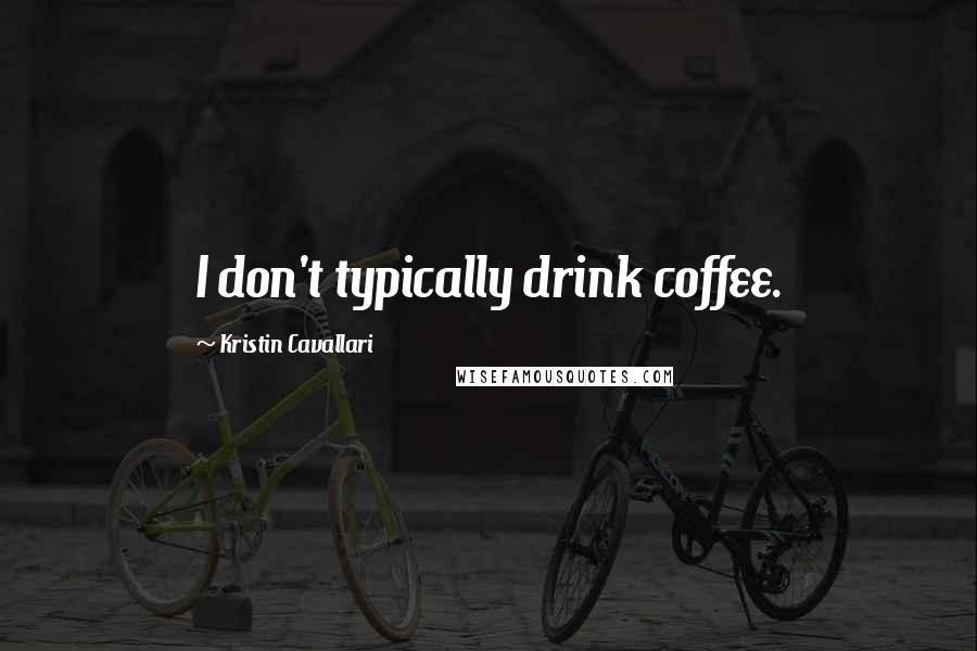 Kristin Cavallari Quotes: I don't typically drink coffee.