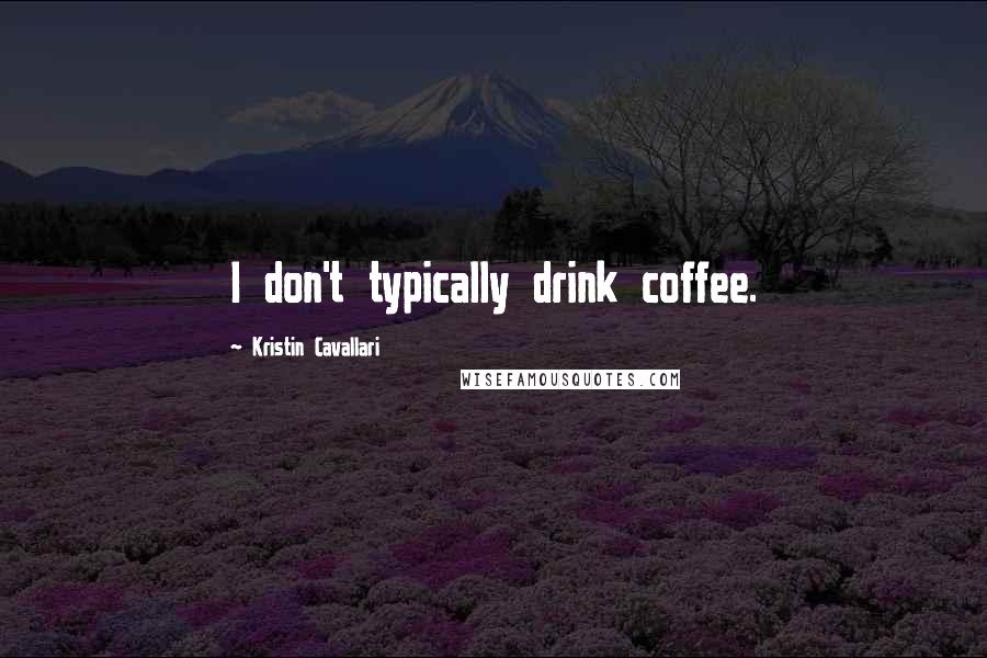 Kristin Cavallari Quotes: I don't typically drink coffee.