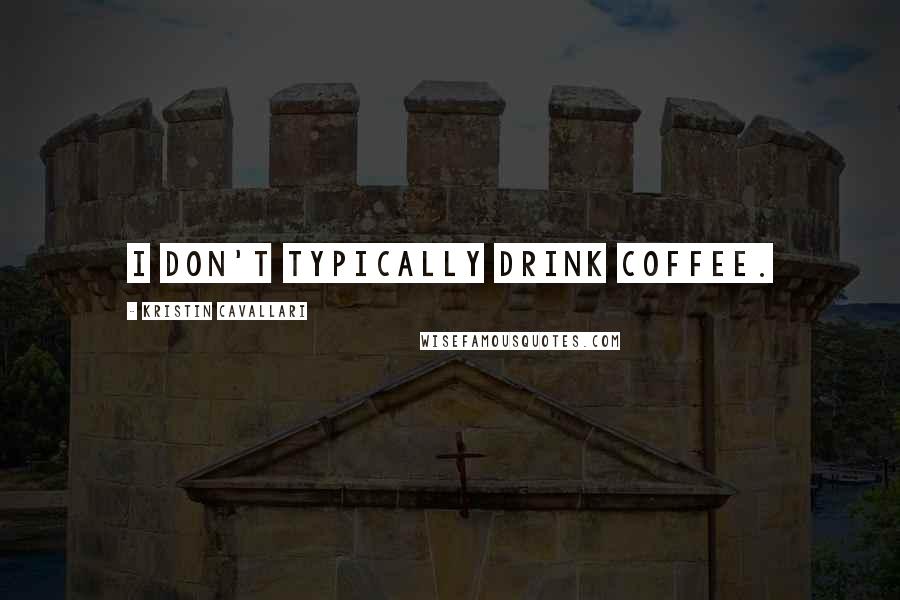 Kristin Cavallari Quotes: I don't typically drink coffee.