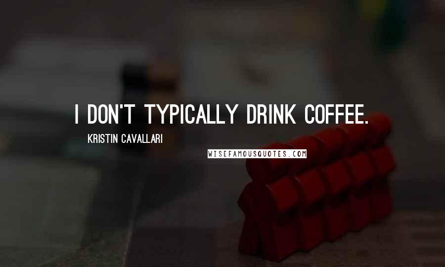 Kristin Cavallari Quotes: I don't typically drink coffee.