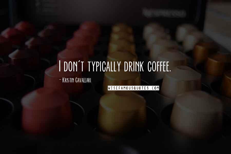 Kristin Cavallari Quotes: I don't typically drink coffee.