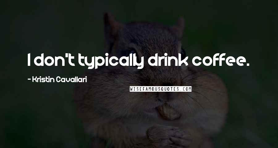 Kristin Cavallari Quotes: I don't typically drink coffee.
