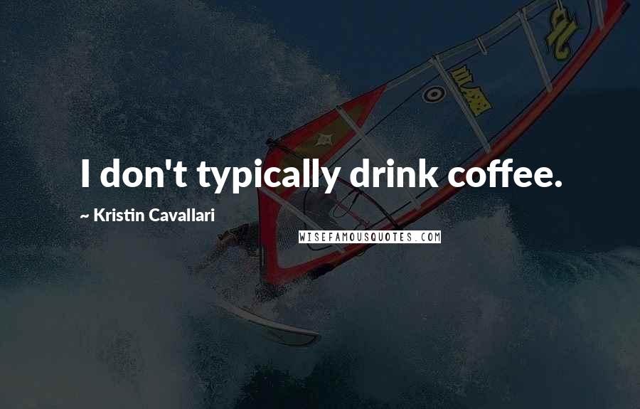 Kristin Cavallari Quotes: I don't typically drink coffee.