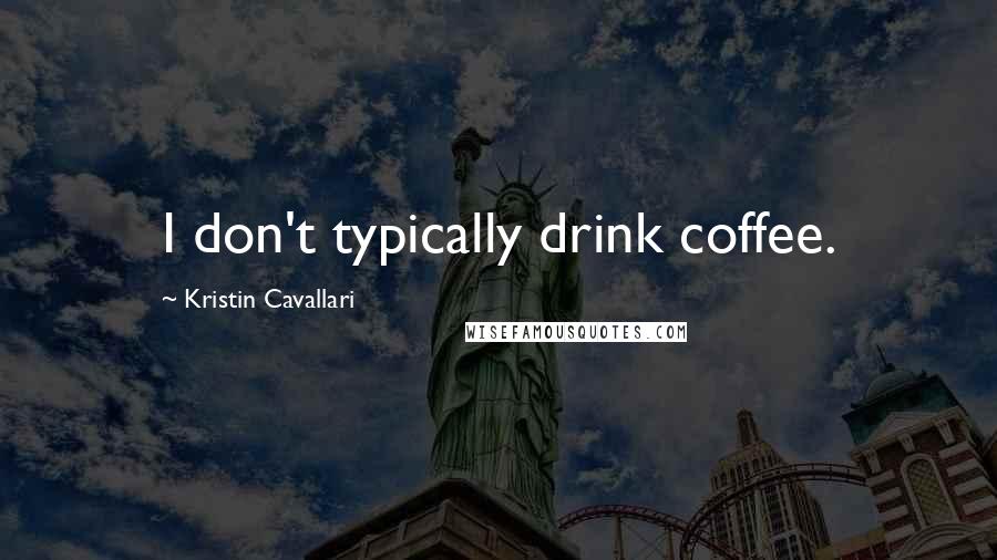 Kristin Cavallari Quotes: I don't typically drink coffee.