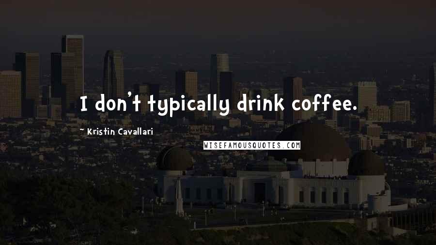Kristin Cavallari Quotes: I don't typically drink coffee.