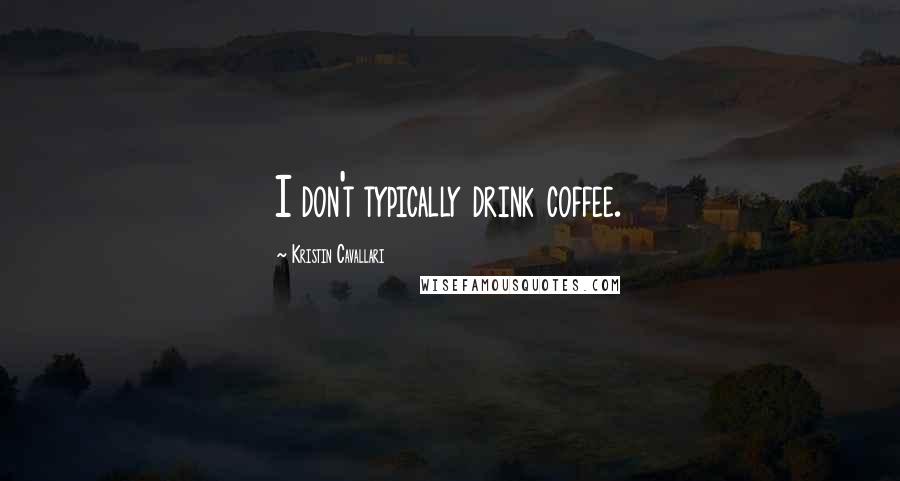 Kristin Cavallari Quotes: I don't typically drink coffee.