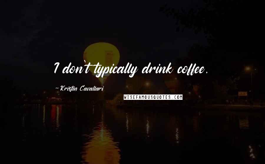 Kristin Cavallari Quotes: I don't typically drink coffee.