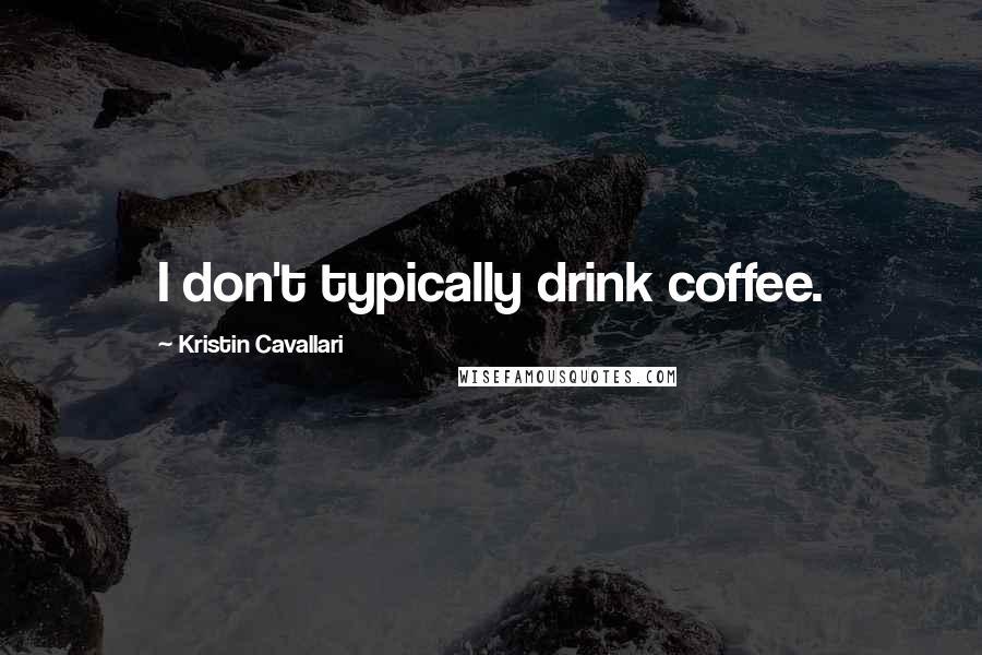 Kristin Cavallari Quotes: I don't typically drink coffee.
