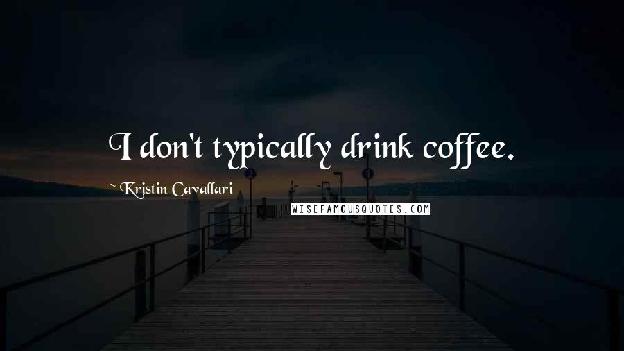 Kristin Cavallari Quotes: I don't typically drink coffee.