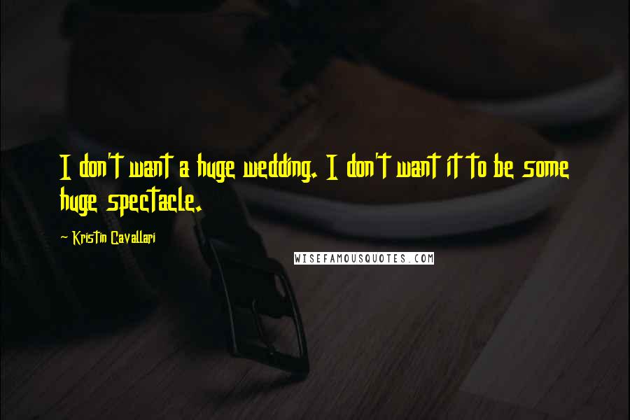 Kristin Cavallari Quotes: I don't want a huge wedding. I don't want it to be some huge spectacle.