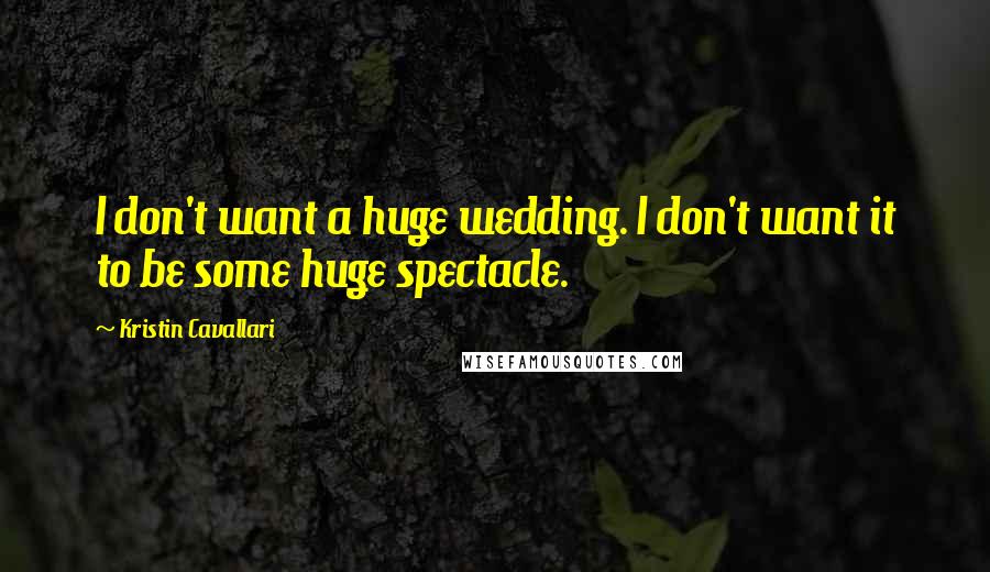 Kristin Cavallari Quotes: I don't want a huge wedding. I don't want it to be some huge spectacle.