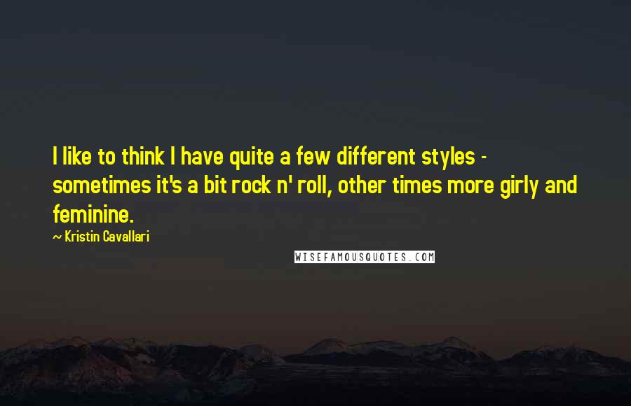 Kristin Cavallari Quotes: I like to think I have quite a few different styles - sometimes it's a bit rock n' roll, other times more girly and feminine.