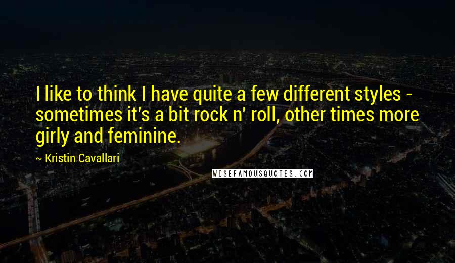 Kristin Cavallari Quotes: I like to think I have quite a few different styles - sometimes it's a bit rock n' roll, other times more girly and feminine.