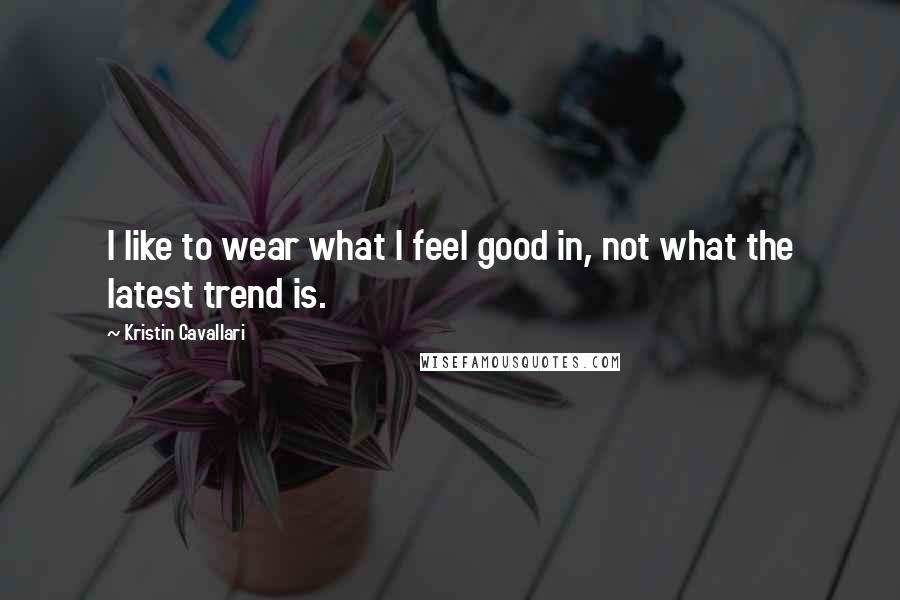 Kristin Cavallari Quotes: I like to wear what I feel good in, not what the latest trend is.