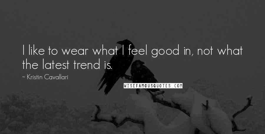 Kristin Cavallari Quotes: I like to wear what I feel good in, not what the latest trend is.