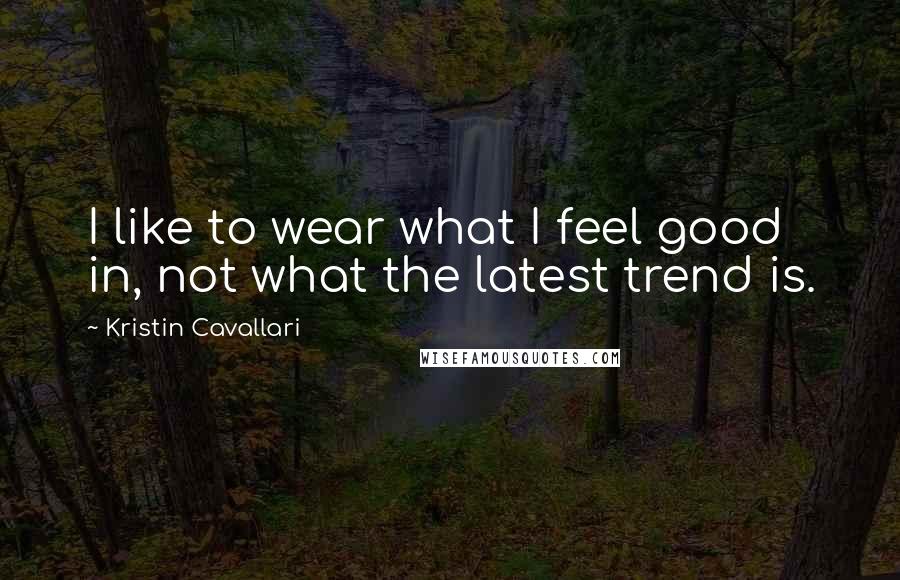 Kristin Cavallari Quotes: I like to wear what I feel good in, not what the latest trend is.