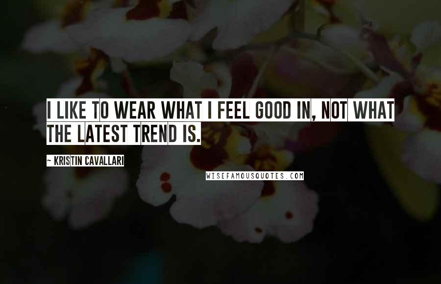 Kristin Cavallari Quotes: I like to wear what I feel good in, not what the latest trend is.