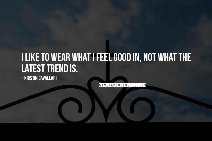 Kristin Cavallari Quotes: I like to wear what I feel good in, not what the latest trend is.