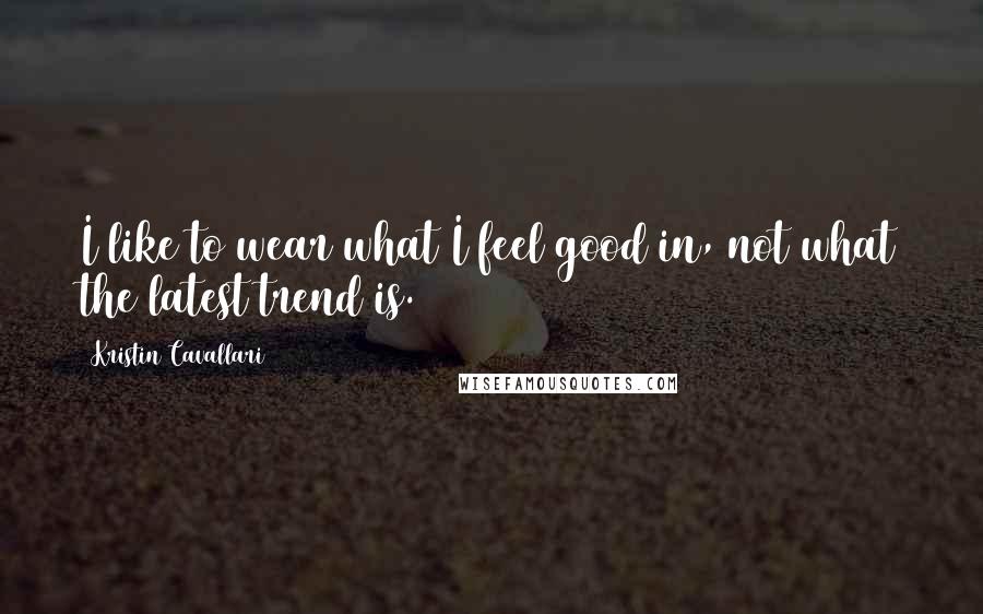 Kristin Cavallari Quotes: I like to wear what I feel good in, not what the latest trend is.