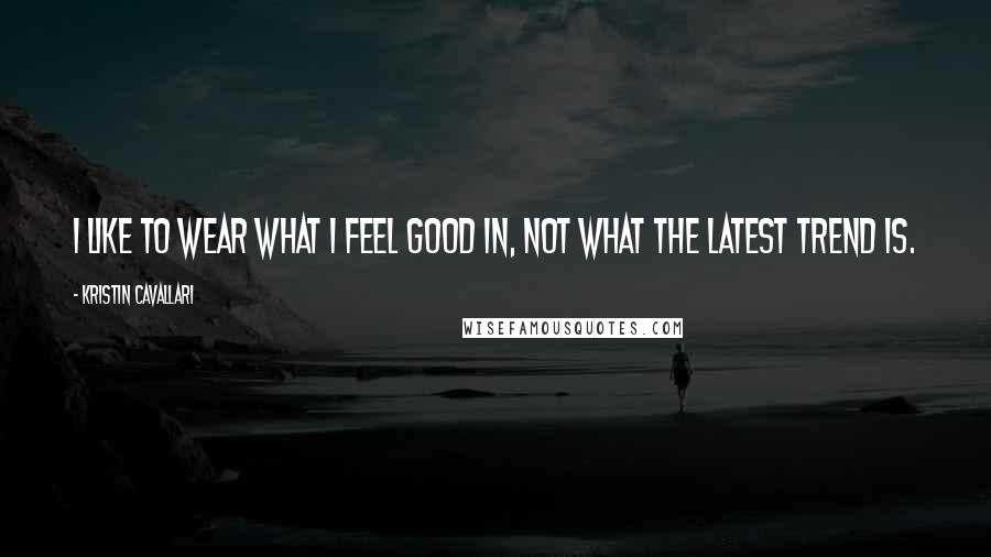 Kristin Cavallari Quotes: I like to wear what I feel good in, not what the latest trend is.