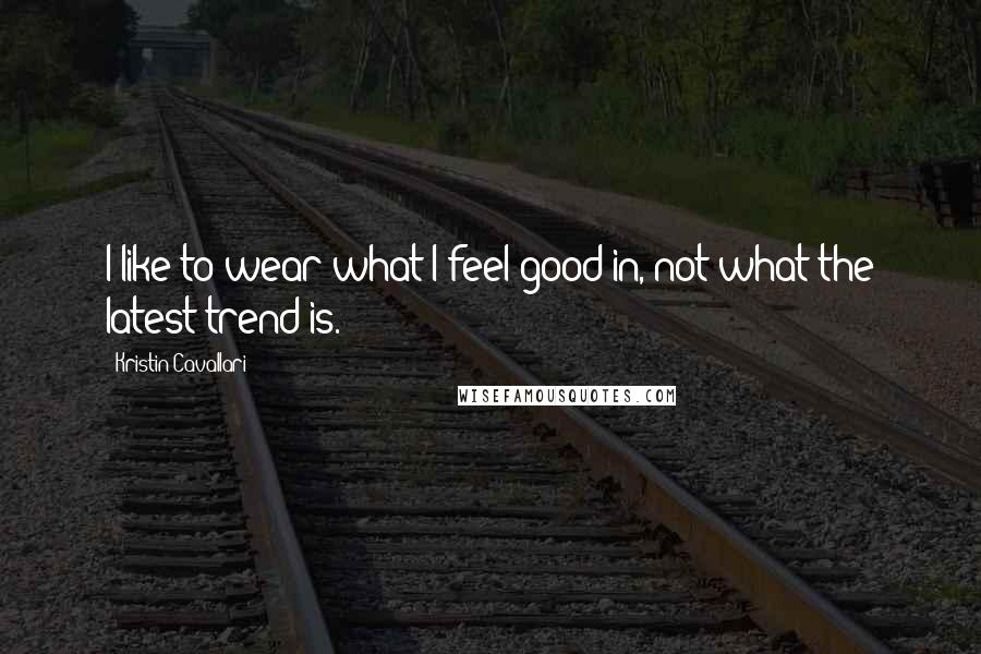 Kristin Cavallari Quotes: I like to wear what I feel good in, not what the latest trend is.