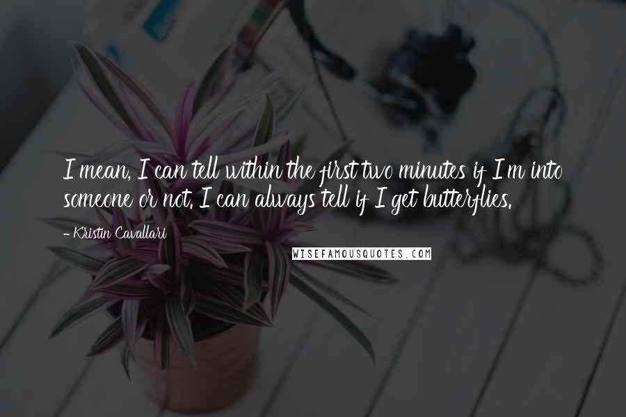 Kristin Cavallari Quotes: I mean, I can tell within the first two minutes if I'm into someone or not. I can always tell if I get butterflies.