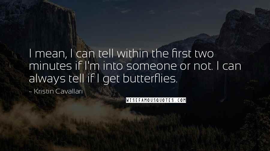Kristin Cavallari Quotes: I mean, I can tell within the first two minutes if I'm into someone or not. I can always tell if I get butterflies.