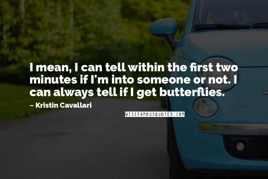Kristin Cavallari Quotes: I mean, I can tell within the first two minutes if I'm into someone or not. I can always tell if I get butterflies.