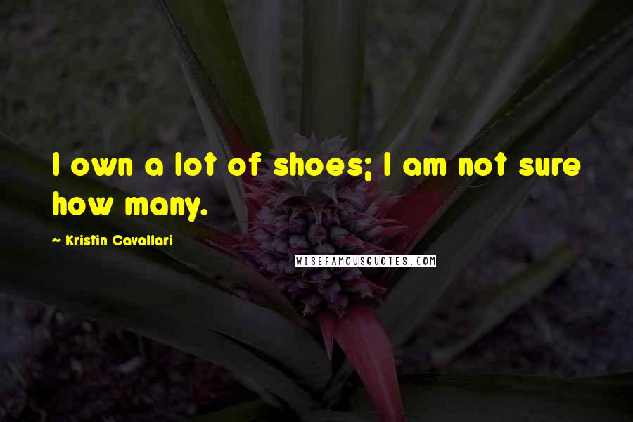 Kristin Cavallari Quotes: I own a lot of shoes; I am not sure how many.