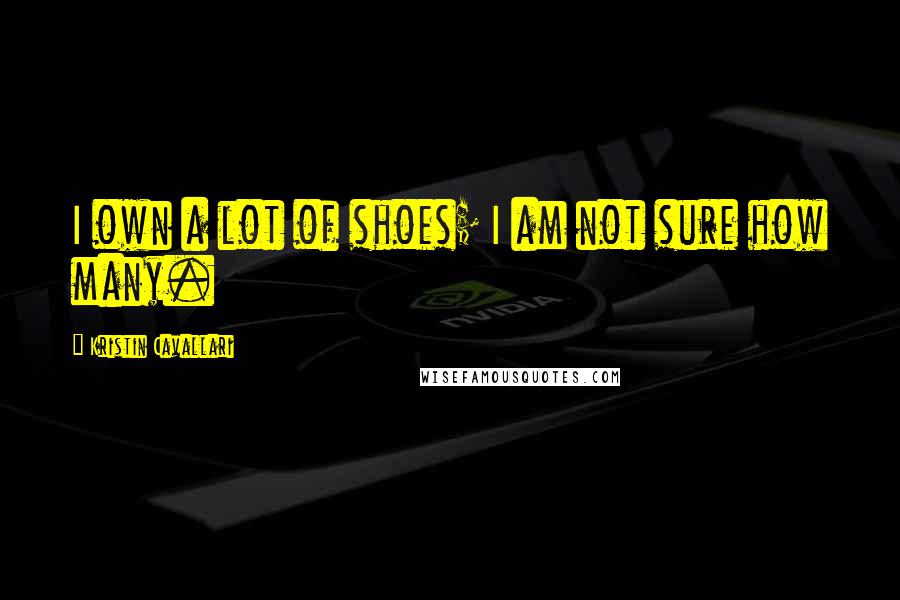 Kristin Cavallari Quotes: I own a lot of shoes; I am not sure how many.