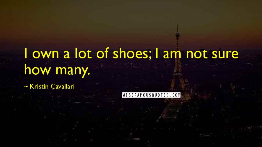 Kristin Cavallari Quotes: I own a lot of shoes; I am not sure how many.